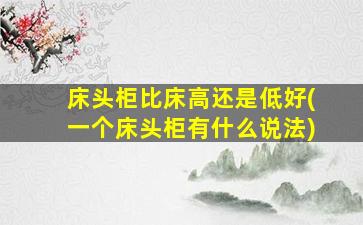 床头柜比床高还是低好(一个床头柜有什么说法)