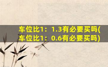 车位比1：1.3有必要买吗(车位比1：0.6有必要买吗)