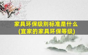 家具环保级别标准是什么(宜家的家具环保等级)