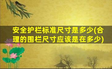 安全护栏标准尺寸是多少(合理的围栏尺寸应该是在多少)