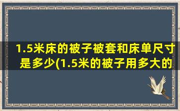 1.5米床的被子被套和床单尺寸是多少(1.5米的被子用多大的被套)