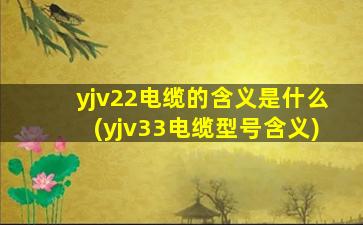 yjv22电缆的含义是什么(yjv33电缆型号含义)