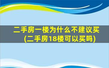 二手房一楼为什么不建议买(二手房18楼可以买吗)