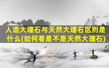 人造大理石与天然大理石区别是什么(如何看是不是天然大理石)