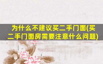 为什么不建议买二手门面(买二手门面房需要注意什么问题)