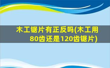木工锯片有正反吗(木工用80齿还是120齿锯片)