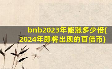 bnb2023年能涨多少倍(2024年即将出现的百倍币)