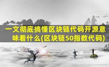 一文彻底搞懂区块链代码开源意味着什么(区块链50指数代码)