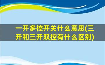 一开多控开关什么意思(三开和三开双控有什么区别)