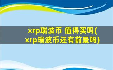 xrp瑞波币 值得买吗(xrp瑞波币还有前景吗)