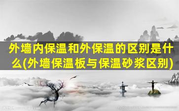 外墙内保温和外保温的区别是什么(外墙保温板与保温砂浆区别)