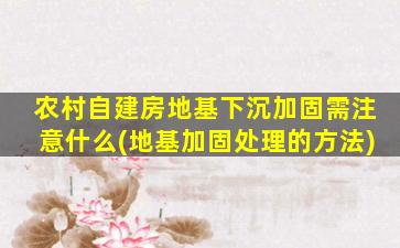 农村自建房地基下沉加固需注意什么(地基加固处理的方法)