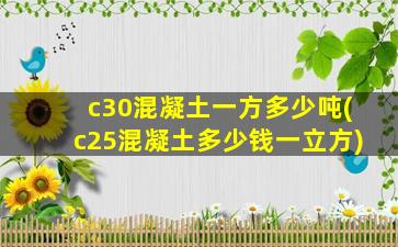 c30混凝土一方多少吨(c25混凝土多少钱一立方)