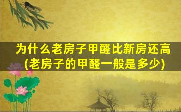 为什么老房子甲醛比新房还高(老房子的甲醛一般是多少)