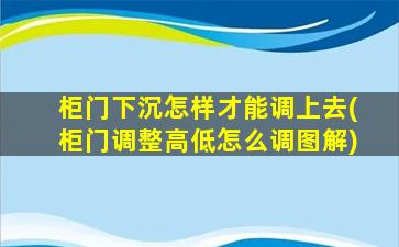 柜门下沉怎样才能调上去(柜门调整高低怎么调图解)