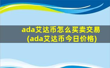 ada艾达币怎么买卖交易(ada艾达币今日价格)