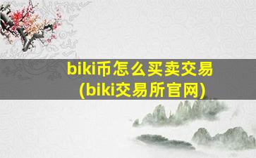 biki币怎么买卖交易(biki交易所官网)