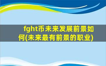 fght币未来发展前景如何(未来最有前景的职业)