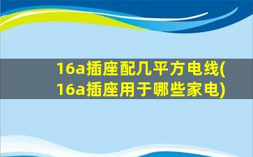 16a插座配几平方电线(16a插座用于哪些家电)