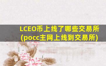 LCEO币上线了哪些交易所(pocc主网上线到交易所)