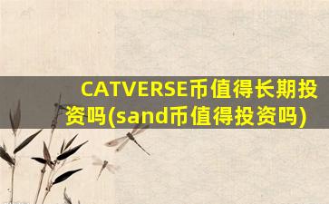 CATVERSE币值得长期投资吗(sand币值得投资吗)