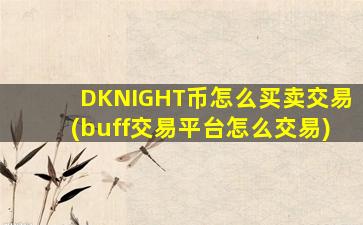 DKNIGHT币怎么买卖交易(buff交易平台怎么交易)