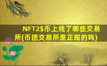 NFT2$币上线了哪些交易所(币团交易所是正规的吗)