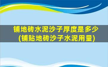 铺地砖水泥沙子厚度是多少(铺贴地砖沙子水泥用量)