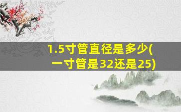 1.5寸管直径是多少(一寸管是32还是25)