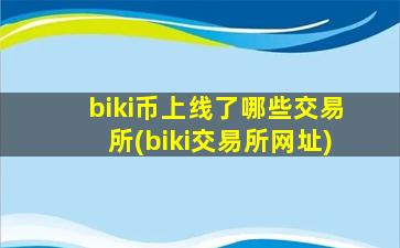 biki币上线了哪些交易所(biki交易所网址)