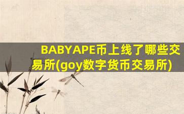 BABYAPE币上线了哪些交易所(goy数字货币交易所)