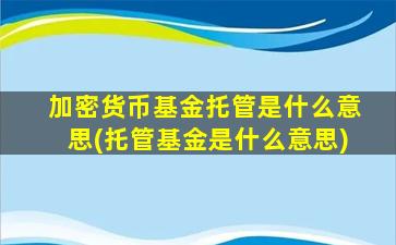 加密货币基金托管是什么意思(托管基金是什么意思)