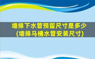 墙排下水管预留尺寸是多少(墙排马桶水管安装尺寸)