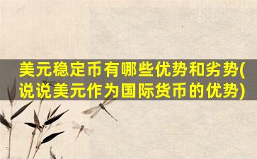 美元稳定币有哪些优势和劣势(说说美元作为国际货币的优势)