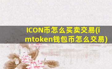 ICON币怎么买卖交易(imtoken钱包币怎么交易)