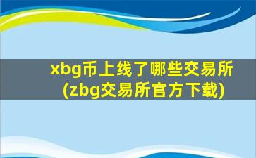 xbg币上线了哪些交易所(zbg交易所官方下载)