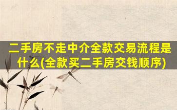 二手房不走中介全款交易流程是什么(全款买二手房交钱顺序)