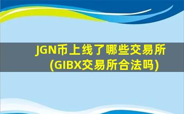 JGN币上线了哪些交易所(GIBX交易所合法吗)