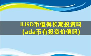 IUSD币值得长期投资吗(ada币有投资价值吗)