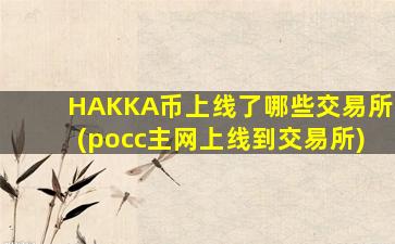 HAKKA币上线了哪些交易所(pocc主网上线到交易所)