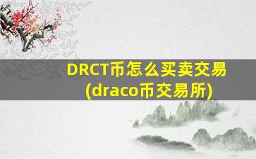DRCT币怎么买卖交易(draco币交易所)