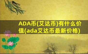 ADA币(艾达币)有什么价值(ada艾达币最新价格)