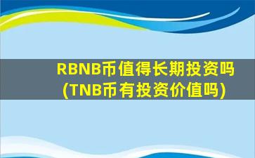 RBNB币值得长期投资吗(TNB币有投资价值吗)