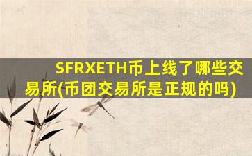 SFRXETH币上线了哪些交易所(币团交易所是正规的吗)
