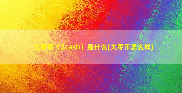 大零币（Zcash）是什么(大零币怎么样)
