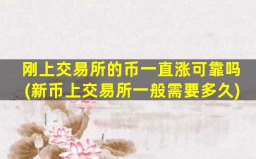 刚上交易所的币一直涨可靠吗(新币上交易所一般需要多久)