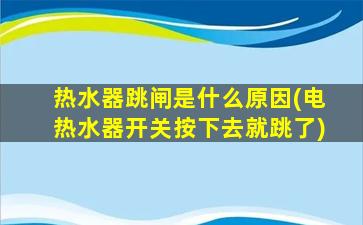 热水器跳闸是什么原因(电热水器开关按下去就跳了)