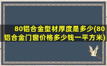 80铝合金型材厚度是多少(80铝合金门窗价格多少钱一平方米)