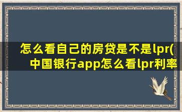 怎么看自己的房贷是不是lpr(中国银行app怎么看lpr利率)