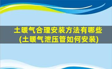 土暖气合理安装方法有哪些(土暖气泄压管如何安装)